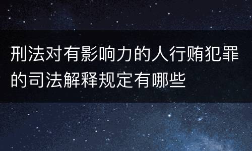 刑法对有影响力的人行贿犯罪的司法解释规定有哪些