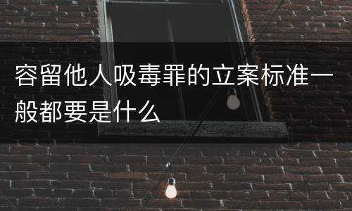 容留他人吸毒罪的立案标准一般都要是什么