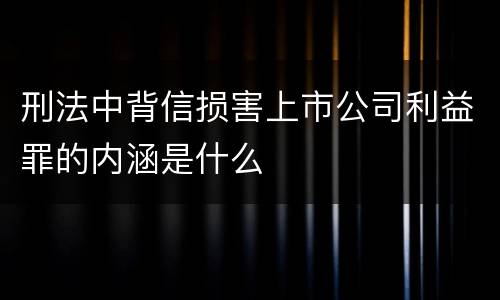 刑法中背信损害上市公司利益罪的内涵是什么