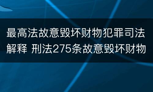 最高法故意毁坏财物犯罪司法解释 刑法275条故意毁坏财物罪的司法解释
