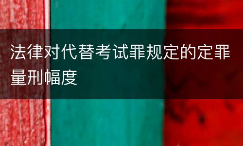 法律对代替考试罪规定的定罪量刑幅度