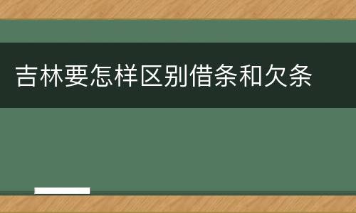 吉林要怎样区别借条和欠条