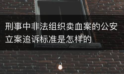 刑事中非法组织卖血案的公安立案追诉标准是怎样的