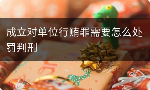 成立对单位行贿罪需要怎么处罚判刑
