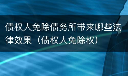 债权人免除债务所带来哪些法律效果（债权人免除权）
