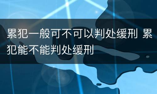 累犯一般可不可以判处缓刑 累犯能不能判处缓刑
