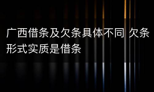 广西借条及欠条具体不同 欠条形式实质是借条