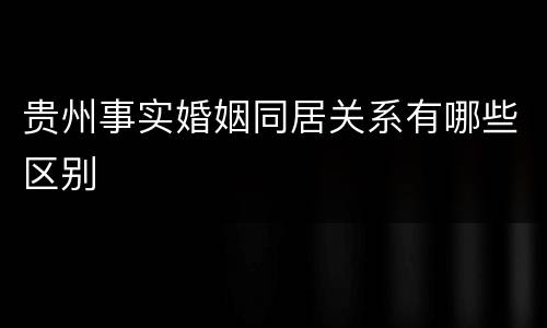 贵州事实婚姻同居关系有哪些区别