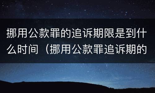 挪用公款罪的追诉期限是到什么时间（挪用公款罪追诉期的起算时间）