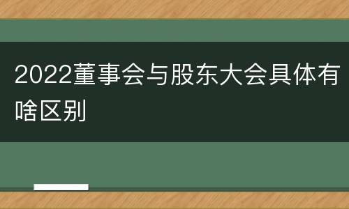 2022董事会与股东大会具体有啥区别