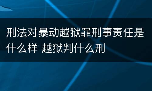 刑法对暴动越狱罪刑事责任是什么样 越狱判什么刑
