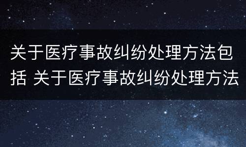 关于医疗事故纠纷处理方法包括 关于医疗事故纠纷处理方法包括哪些内容
