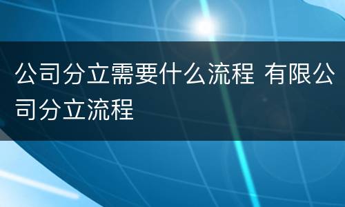 公司分立需要什么流程 有限公司分立流程