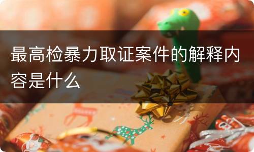 最高检暴力取证案件的解释内容是什么