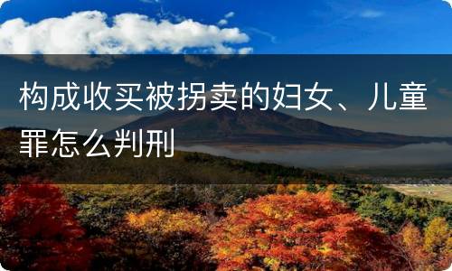 构成收买被拐卖的妇女、儿童罪怎么判刑