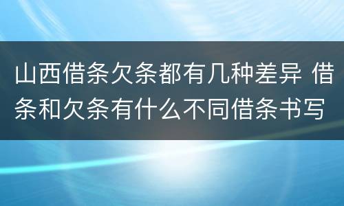 山西借条欠条都有几种差异 借条和欠条有什么不同借条书写
