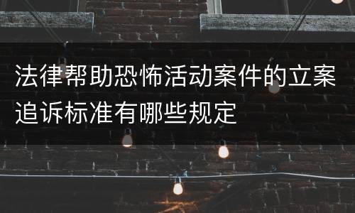法律帮助恐怖活动案件的立案追诉标准有哪些规定