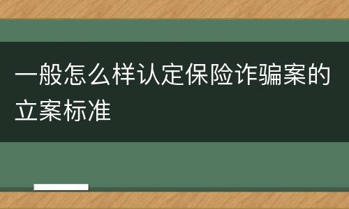 一般怎么样认定保险诈骗案的立案标准