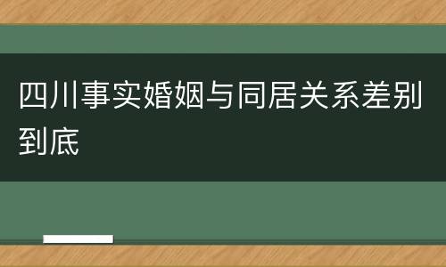 四川事实婚姻与同居关系差别到底