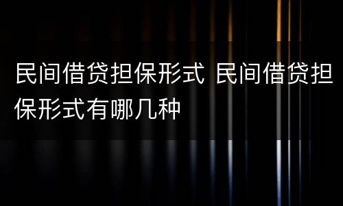 民间借贷担保形式 民间借贷担保形式有哪几种