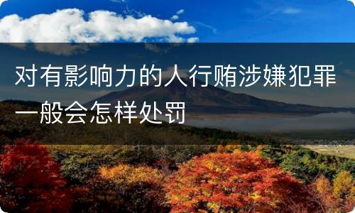 对有影响力的人行贿涉嫌犯罪一般会怎样处罚