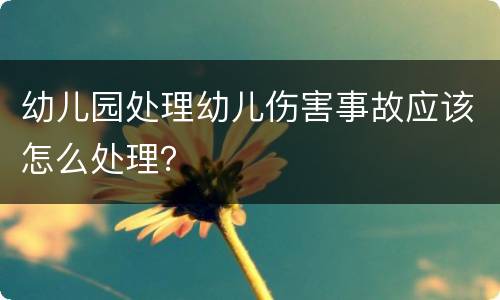 幼儿园处理幼儿伤害事故应该怎么处理？