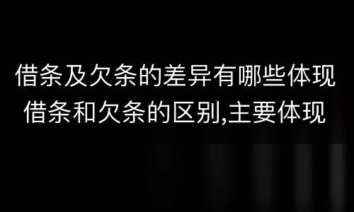 借条及欠条的差异有哪些体现 借条和欠条的区别,主要体现在哪些方面?