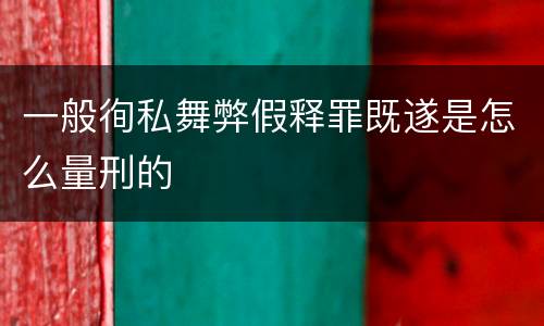 一般徇私舞弊假释罪既遂是怎么量刑的
