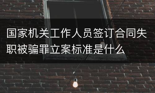 国家机关工作人员签订合同失职被骗罪立案标准是什么