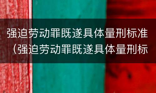强迫劳动罪既遂具体量刑标准（强迫劳动罪既遂具体量刑标准是多少）