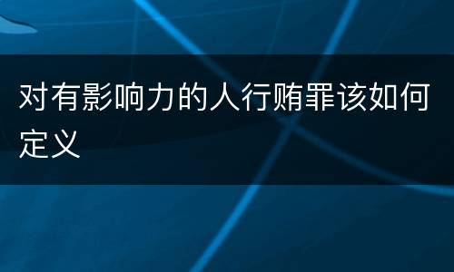 对有影响力的人行贿罪该如何定义