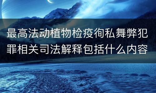 最高法动植物检疫徇私舞弊犯罪相关司法解释包括什么内容