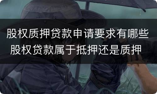 股权质押贷款申请要求有哪些 股权贷款属于抵押还是质押