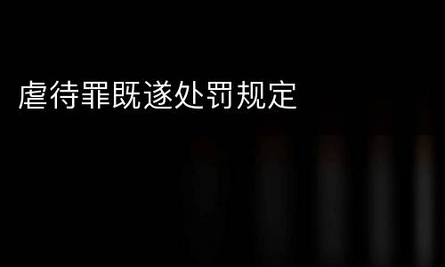 虐待罪既遂处罚规定
