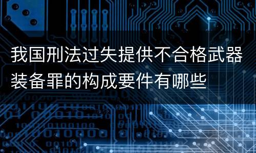 我国刑法过失提供不合格武器装备罪的构成要件有哪些