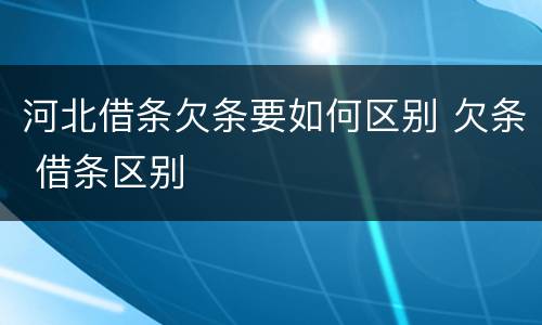河北借条欠条要如何区别 欠条 借条区别