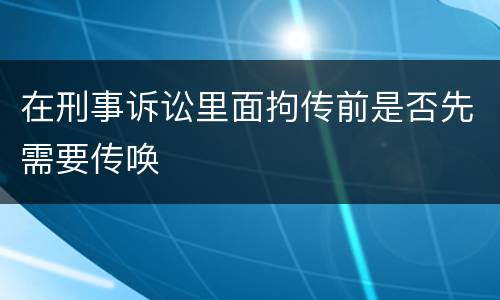 在刑事诉讼里面拘传前是否先需要传唤