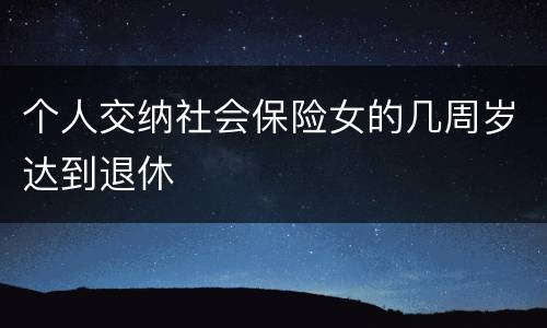 个人交纳社会保险女的几周岁达到退休