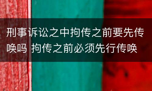 刑事诉讼之中拘传之前要先传唤吗 拘传之前必须先行传唤