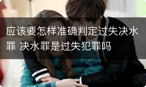 应该要怎样准确判定过失决水罪 决水罪是过失犯罪吗