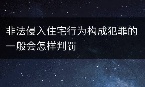 非法侵入住宅行为构成犯罪的一般会怎样判罚