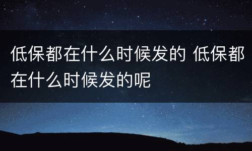 低保都在什么时候发的 低保都在什么时候发的呢