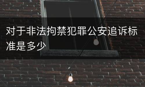 对于非法拘禁犯罪公安追诉标准是多少