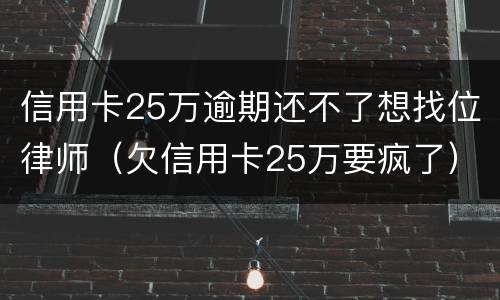 信用卡25万逾期还不了想找位律师（欠信用卡25万要疯了）