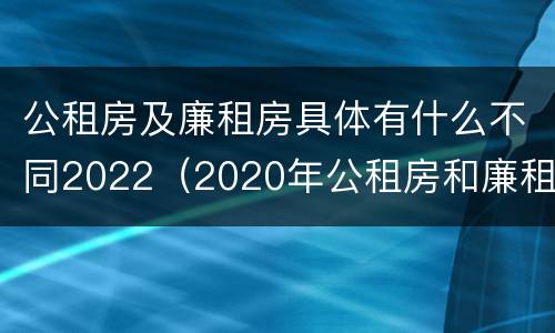 公租房及廉租房具体有什么不同2022（2020年公租房和廉租房的区别）