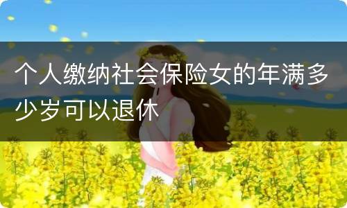 个人缴纳社会保险女的年满多少岁可以退休