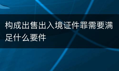 构成出售出入境证件罪需要满足什么要件