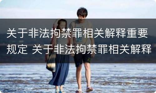关于非法拘禁罪相关解释重要规定 关于非法拘禁罪相关解释重要规定
