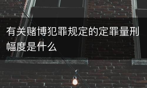 有关赌博犯罪规定的定罪量刑幅度是什么