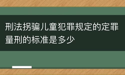 刑法拐骗儿童犯罪规定的定罪量刑的标准是多少